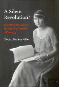 Title: A Silent Revolution?: Gender and Wealth in English Canada, 1860-1930, Author: Peter Baskerville