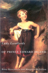 Title: Lady Landlords of Prince Edward Island: Imperial Dreams and the Defence of Property, Author: Rusty Bittermann