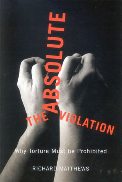 The Absolute Violation: Why Torture Must Be Prohibited