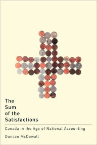 Title: The Sum of the Satisfactions: Canada in the Age of National Accounting, Author: Duncan McDowall