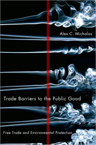 Title: Trade Barriers to the Public Good: Free Trade and Environmental Protection, Author: Alex  Michalos