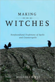 Title: Making Witches: Newfoundland Traditions of Spells and Counterspells, Author: Barbara Rieti