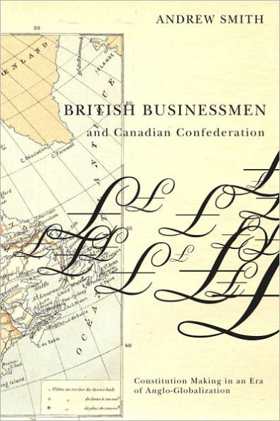 British Businessmen and Canadian Confederation: Constitution Making in an Era of Anglo-Globalization