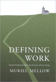 Title: Defining Work: Gender, Professional Work, and the Case of Rural Clergy, Author: Muriel Mellow