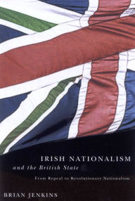 Title: Irish Nationalism and the British State: From Repeal to Revolutionary Nationalism, Author: Brian Jenkins