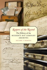 Title: Keepers of the Record: The History of the Hudson's Bay Company Archives, Author: Deidre Simmons