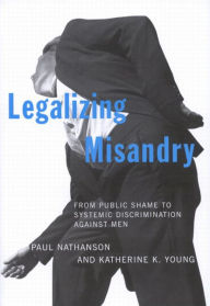 Title: Legalizing Misandry: From Public Shame to Systemic Discrimination against Men, Author: Paul Nathanson