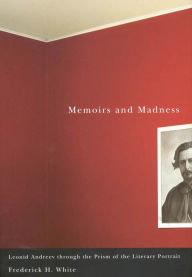 Title: Memoirs and Madness: Leonid Andreev Through the Prism of the Literary Portrait, Author: Frederick H. White