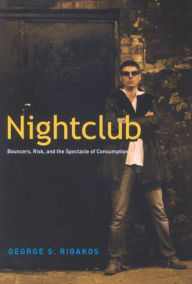 Title: Nightclub: Bouncers, Risk, and the Spectacle of Consumption, Author: George S. Rigakos