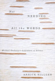 Title: Not Needing all the Words: Michael Ondaatje's Literature of Silence, Author: Annick Hillger