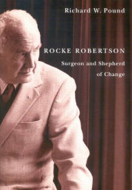 Title: Rocke Robertson: Surgeon and Shepherd of Change, Author: Richard W. Pound