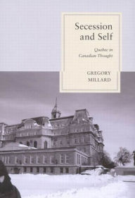 Title: Secession and Self: Quebec in Canadian Thought, Author: Gregory Millard