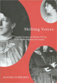 Title: Shifting Voices: Feminist Thought and Women's Writing in Fin-de-Siècle Austria and Hungary, Author: Agatha Schwartz