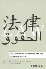 Title: The Boundaries of Meaning and the Formation of Law: Legal Concepts and Reasoning in the English, Arabic, and Chinese Traditions, Author: Sharron Gu