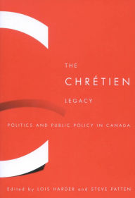 Title: The Chrétien Legacy: Politics and Public Policy in Canada, Author: Lois Harder