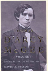 Title: Thomas D'Arcy McGee: Passion, Reason, and Politics, 1825-1857, Author: David A. Wilson