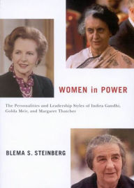 Title: Women in Power: The Personalities and Leadership Styles of Indira Gandhi, Golda Meir, and Margaret Thatcher, Author: Blema S. Steinberg