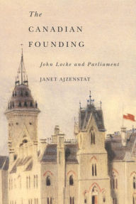 Title: Canadian Founding: John Locke and Parliament, Author: Janet Ajzenstat