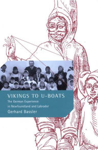 Title: Vikings to U-Boats: The German Experience in Newfoundland and Labrador, Author: Gerhard P. Bassler