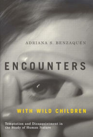 Title: Encounters with Wild Children: Temptation and Disappointment in the Study of Human Nature, Author: Adriana S. Benzaquén