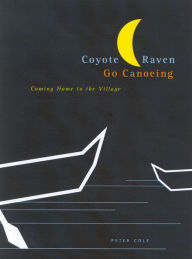 Title: Coyote and Raven Go Canoeing: Coming Home to the Village, Author: Peter Cole