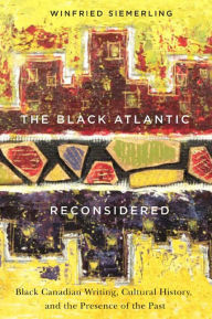 Title: The Black Atlantic Reconsidered: Black Canadian Writing, Cultural History, and the Presence of the Past, Author: Winfried Siemerling