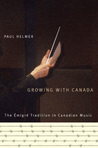 Title: Growing with Canada: The Émigré Tradition in Canadian Music, Author: Paul Helmer