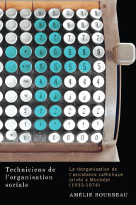 Title: Techniciens de l'organisation sociale: La réorganisation de l'assistance catholique privée à Montréal (1930-1974), Author: Amélie Bourbeau