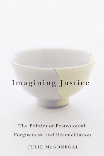 Imagining Justice: The Politics of Postcolonial Forgiveness and Reconciliation