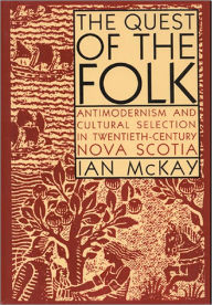 Title: Quest of the Folk, CLS Edition: Antimodernism and Cultural Selection in Twentieth-Century Nova Scotia, Author: Ian McKay