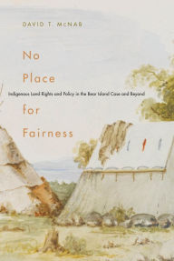 Title: No Place for Fairness: Indigenous Land Rights and Policy in the Bear Island Case and Beyond, Author: David T. McNab