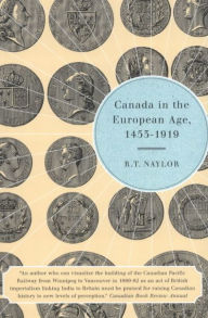 Title: Canada in the European Age, 1453-1919, Author: R.T. Naylor