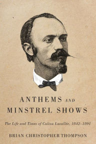 Title: Anthems and Minstrel Shows: The Life and Times of Calixa Lavallée, 1842-1891, Author: Brian Christopher Thompson