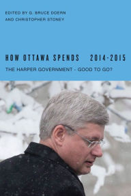 Title: How Ottawa Spends, 2014-2015: The Harper Government - Good to Go?, Author: G. Bruce Doern