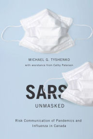 Title: SARS Unmasked: Risk Communication of Pandemics and Influenza in Canada, Author: Michael G. Tyshenko