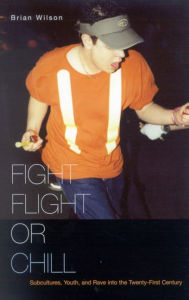 Title: Fight, Flight, or Chill: Subcultures, Youth, and Rave into the Twenty-First Century, Author: Brian Wilson