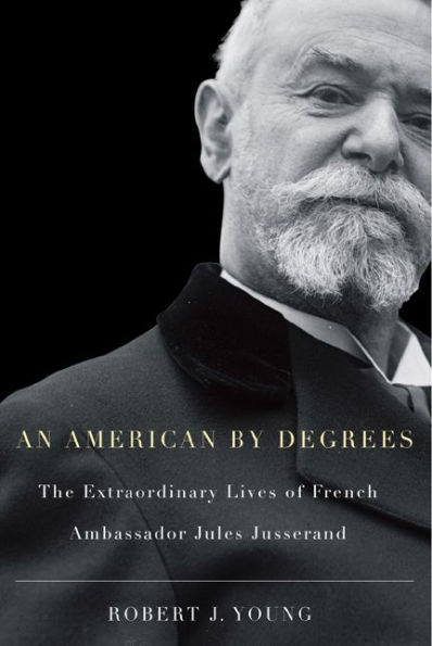 American By Degrees: The Extraordinary Lives of French Ambassador Jules Jusserand