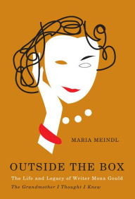 Title: Outside the Box: The Life and Legacy of Writer Mona Gould, the Grandmother I Thought I Knew, Author: Maria Meindl