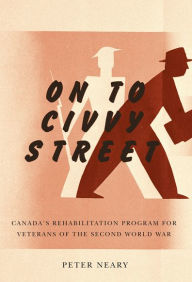 Title: On to Civvy Street: Canada's Rehabilitation Program for Veterans of the Second World War, Author: Peter Neary