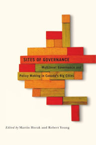Title: Sites of Governance: Multilevel Governance and Policy Making in Canada's Big Cities, Author: Martin Horak