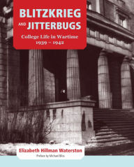 Title: Blitzkrieg and Jitterbugs: College Life in Wartime, 1939-1942, Author: Elizabeth Hillman Waterston