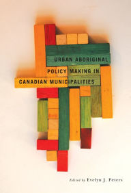 Title: Urban Aboriginal Policy Making in Canadian Municipalities, Author: Evelyn J. Peters