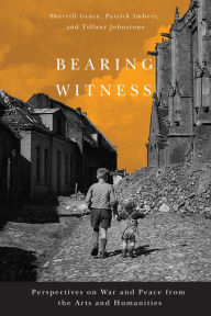 Title: Bearing Witness: Perspectives on War and Peace from the Arts and Humanities, Author: Sherrill Grace