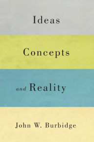 Title: Ideas, Concepts, and Reality, Author: John W. Burbidge