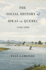 Title: The Social History of Ideas in Quebec, 1760-1896, Author: Yvan Lamonde