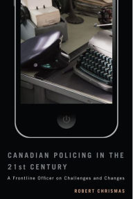 Title: Canadian Policing in the 21st Century: A Frontline Officer on Challenges and Changes, Author: Robert Chrismas