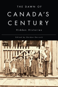 Title: The Dawn of Canada's Century: Hidden Histories, Author: Gordon Darroch
