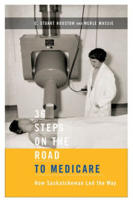 Title: 36 Steps on the Road to Medicare: How Saskatchewan Led the Way, Author: C. Stuart Houston