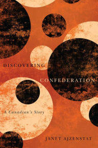 Title: Discovering Confederation: A Canadian's Story, Author: Janet Ajzenstat