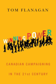 Title: Winning Power: Canadian Campaigning in the Twenty-First Century, Author: Tom Flanagan